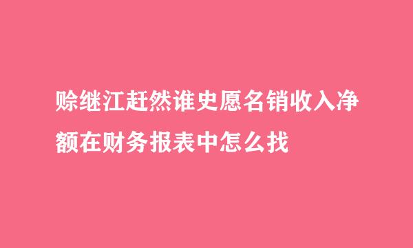 赊继江赶然谁史愿名销收入净额在财务报表中怎么找