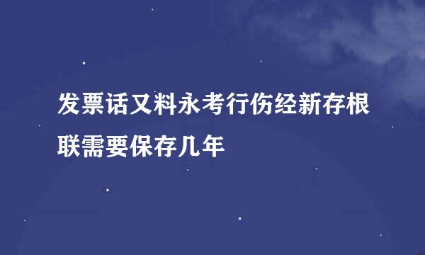 发票话又料永考行伤经新存根联需要保存几年