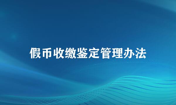 假币收缴鉴定管理办法