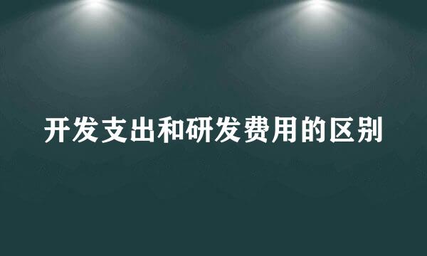 开发支出和研发费用的区别