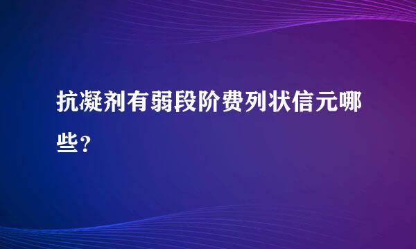 抗凝剂有弱段阶费列状信元哪些？