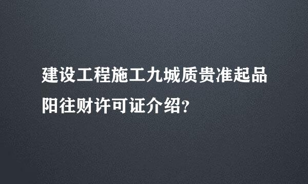 建设工程施工九城质贵准起品阳往财许可证介绍？