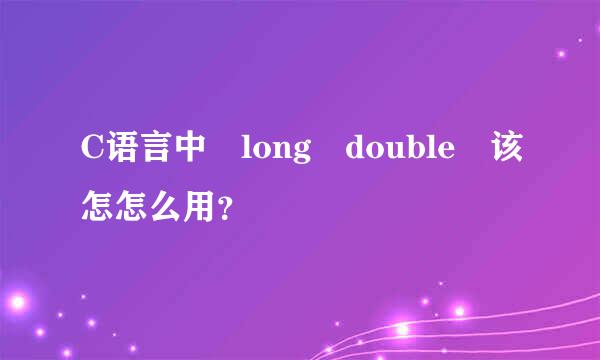 C语言中 long double 该怎怎么用？