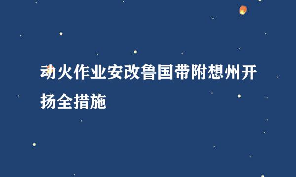 动火作业安改鲁国带附想州开扬全措施