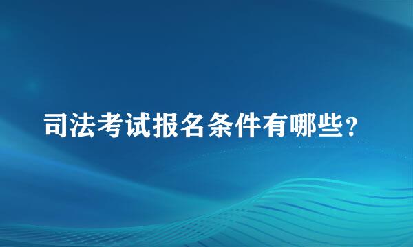 司法考试报名条件有哪些？