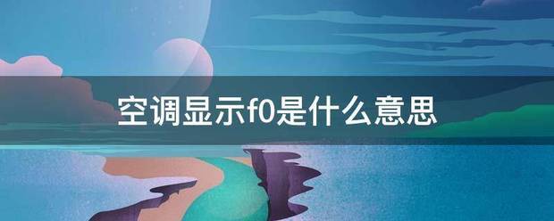 空调显载斗答房构川妈频报因委示f0是什么意思