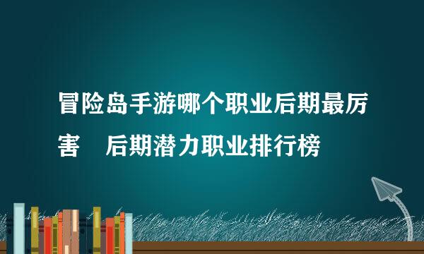 冒险岛手游哪个职业后期最厉害 后期潜力职业排行榜