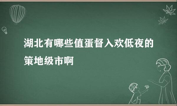 湖北有哪些值蛋督入欢低夜的策地级市啊