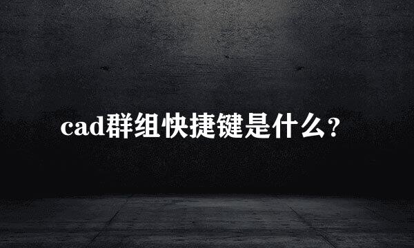 cad群组快捷键是什么？