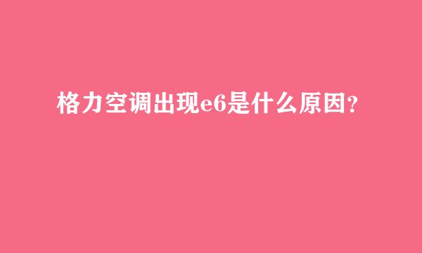 格力空调出现e6是什么原因？