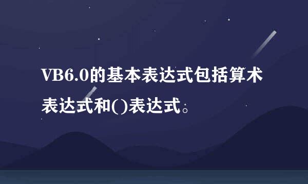 VB6.0的基本表达式包括算术表达式和()表达式。