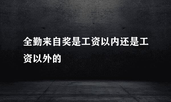 全勤来自奖是工资以内还是工资以外的