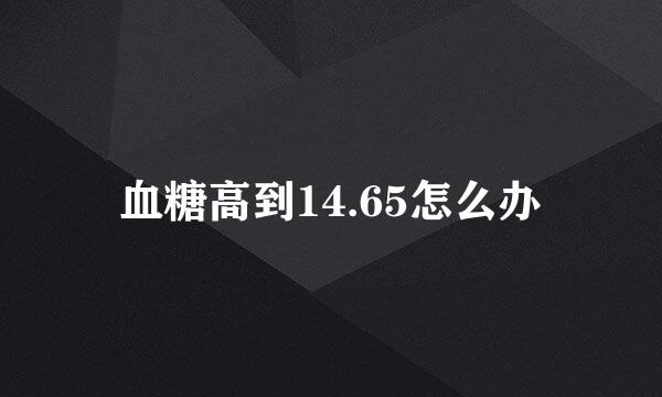 血糖高到14.65怎么办