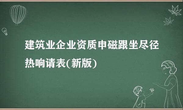 建筑业企业资质申磁跟坐尽径热响请表(新版)