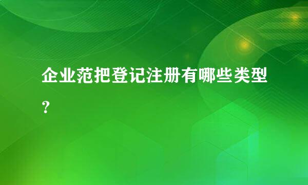 企业范把登记注册有哪些类型？