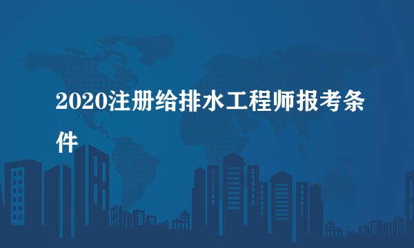 2020注册给排水工程师报考条件