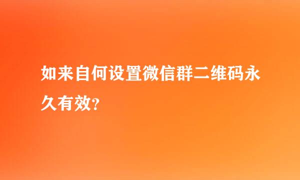 如来自何设置微信群二维码永久有效？