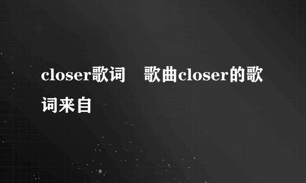 closer歌词 歌曲closer的歌词来自