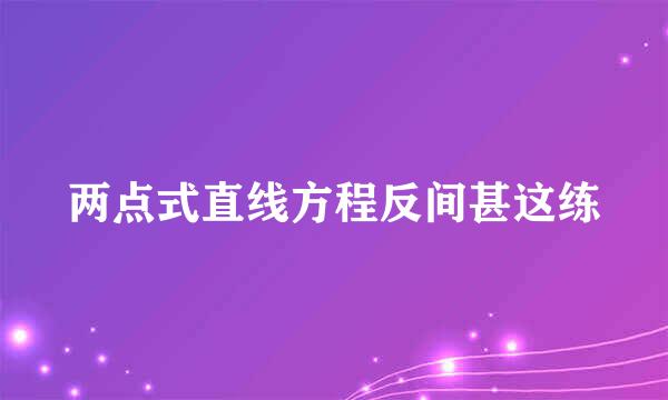 两点式直线方程反间甚这练