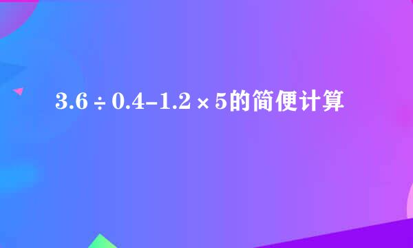 3.6÷0.4-1.2×5的简便计算