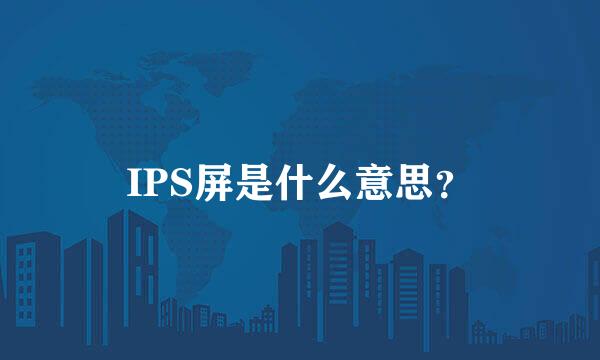 IPS屏是什么意思？