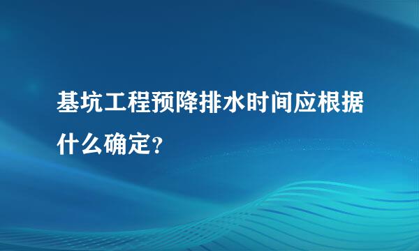 基坑工程预降排水时间应根据什么确定？