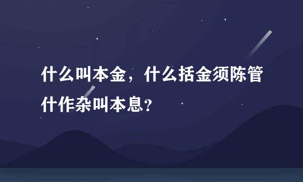 什么叫本金，什么括金须陈管什作杂叫本息？