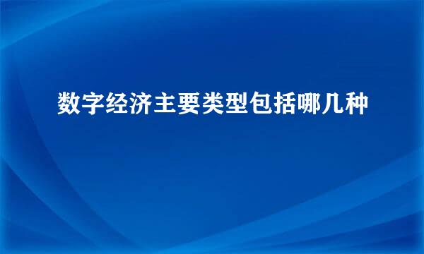 数字经济主要类型包括哪几种