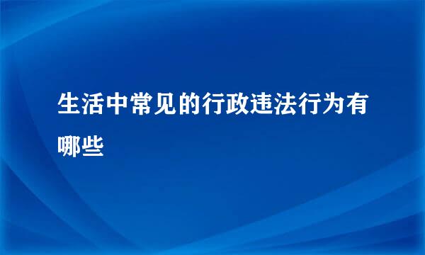 生活中常见的行政违法行为有哪些