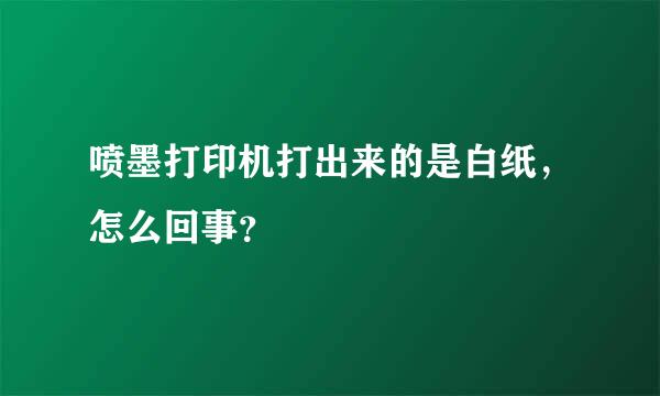 喷墨打印机打出来的是白纸，怎么回事？