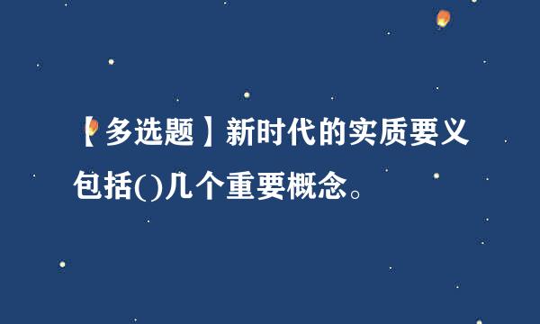 【多选题】新时代的实质要义包括()几个重要概念。