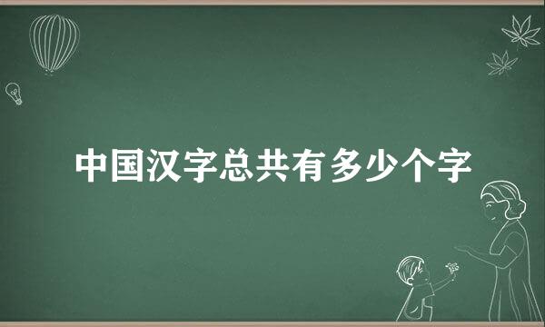 中国汉字总共有多少个字