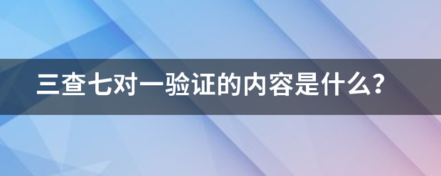 三查七对一验证的内容是什么？