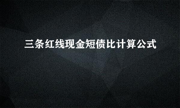 三条红线现金短债比计算公式