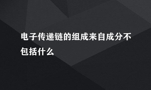 电子传递链的组成来自成分不包括什么