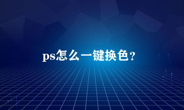 ps怎么一键换色？