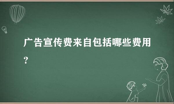 广告宣传费来自包括哪些费用？