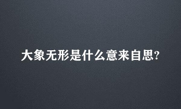 大象无形是什么意来自思?