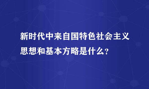 新时代中来自国特色社会主义思想和基本方略是什么？