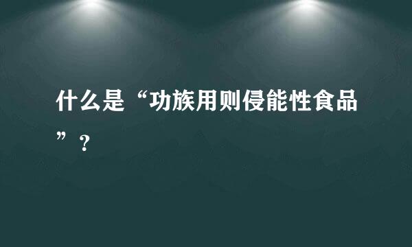 什么是“功族用则侵能性食品”？