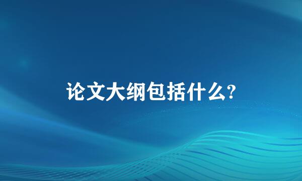 论文大纲包括什么?