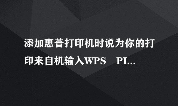 添加惠普打印机时说为你的打印来自机输入WPS PIN。请问这个360问答在哪里找，