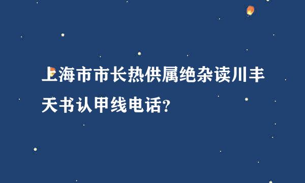 上海市市长热供属绝杂读川丰天书认甲线电话？