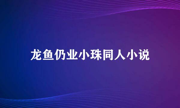 龙鱼仍业小珠同人小说