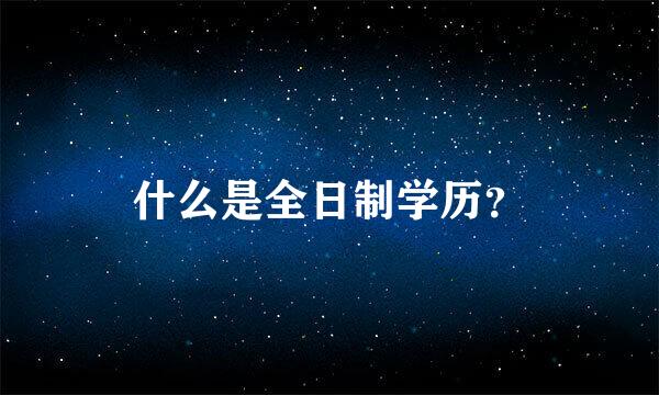 什么是全日制学历？