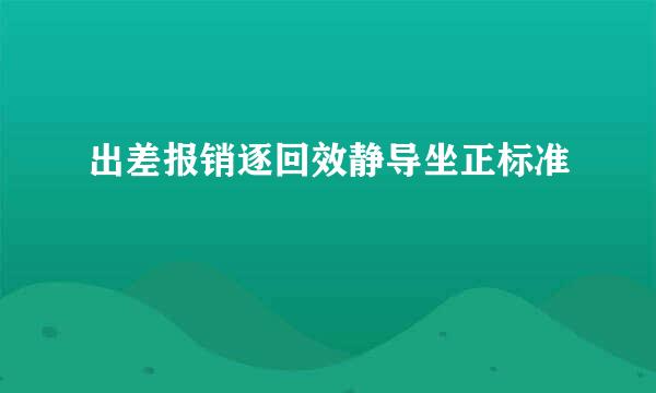 出差报销逐回效静导坐正标准