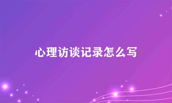 心理访谈记录怎么写