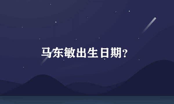 马东敏出生日期？