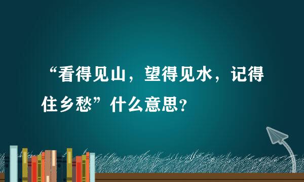 “看得见山，望得见水，记得住乡愁”什么意思？