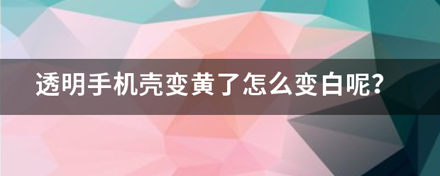 透明手机壳变黄了怎么变白呢？